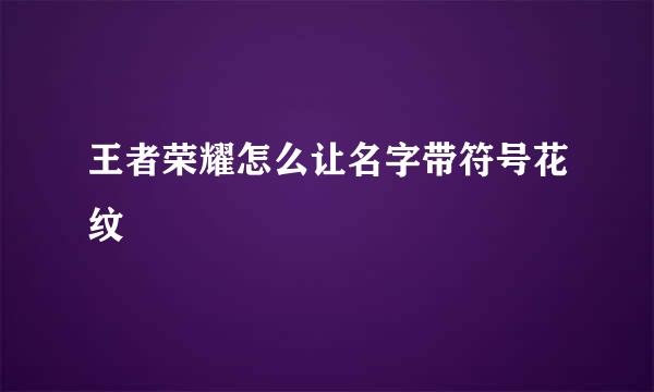 王者荣耀怎么让名字带符号花纹