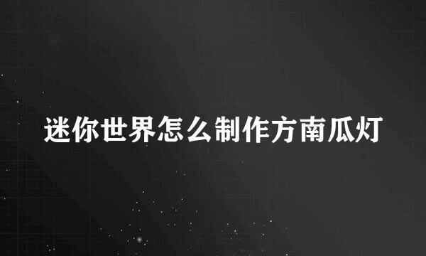 迷你世界怎么制作方南瓜灯