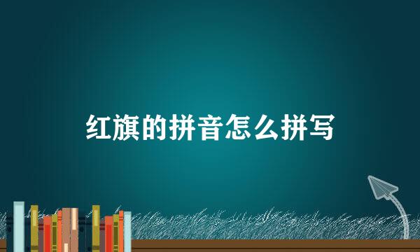 红旗的拼音怎么拼写