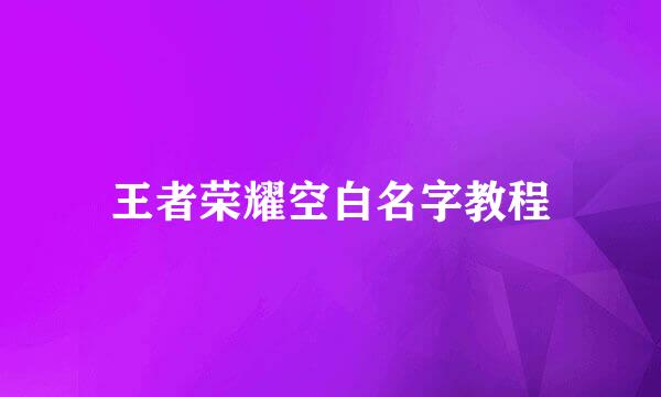 王者荣耀空白名字教程