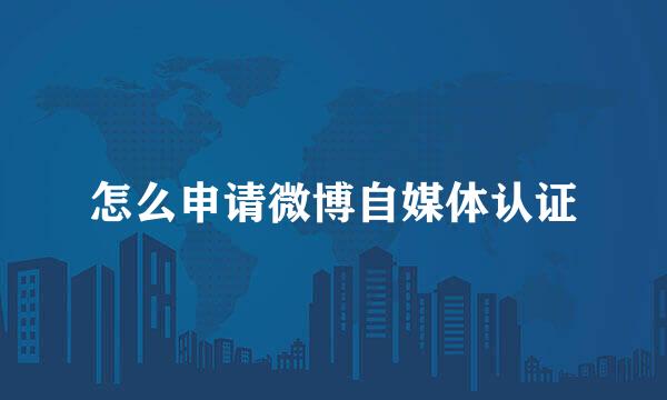 怎么申请微博自媒体认证