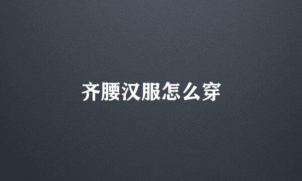 齐腰汉服怎么穿