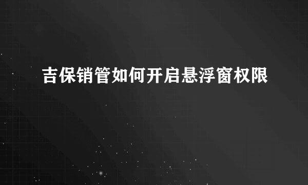 吉保销管如何开启悬浮窗权限