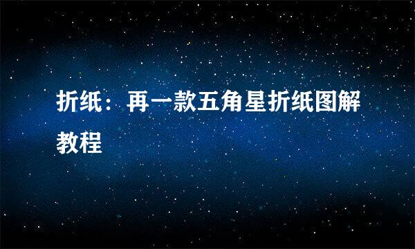 折纸:再一款五角星折纸图解教程