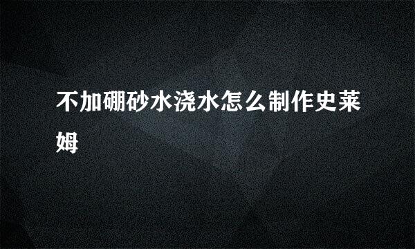 不加硼砂水浇水怎么制作史莱姆