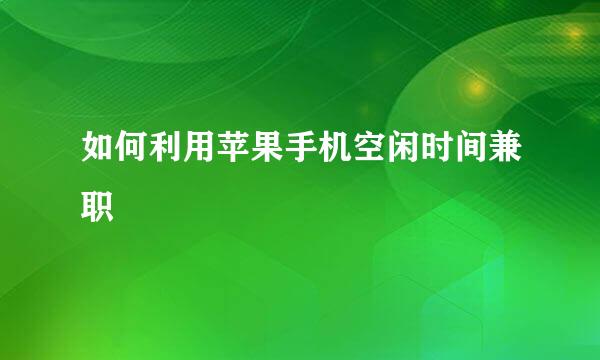 如何利用苹果手机空闲时间兼职