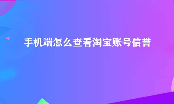 手机端怎么查看淘宝账号信誉