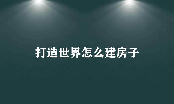 打造世界怎么建房子