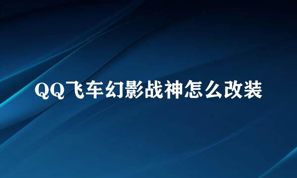 QQ飞车幻影战神怎么改装