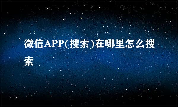 微信APP(搜索)在哪里怎么搜索