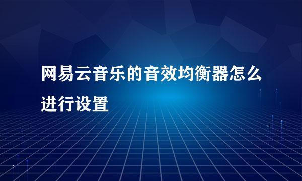 网易云音乐的音效均衡器怎么进行设置