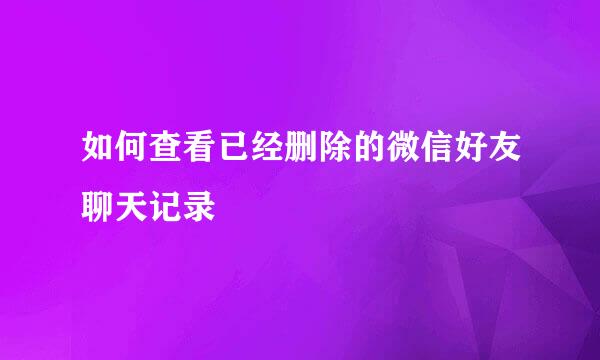 如何查看已经删除的微信好友聊天记录