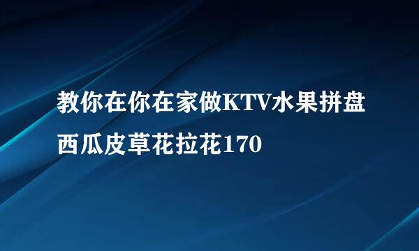 教你在你在家做KTV水果拼盘西瓜皮草花拉花170
