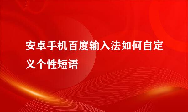 安卓手机百度输入法如何自定义个性短语