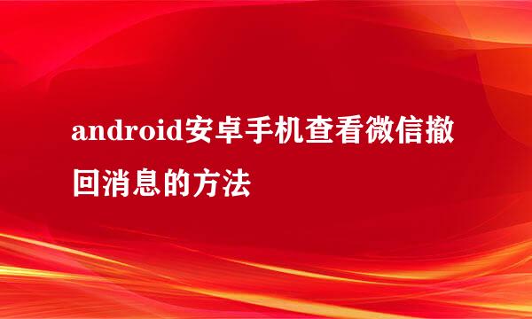 android安卓手机查看微信撤回消息的方法
