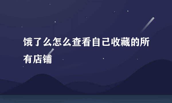 饿了么怎么查看自己收藏的所有店铺