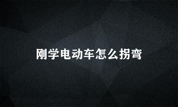 刚学电动车怎么拐弯