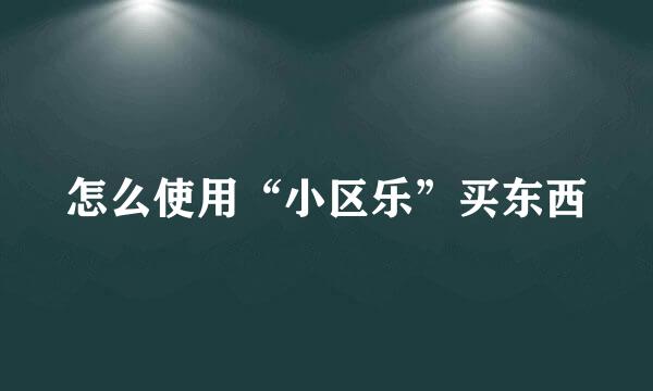 怎么使用“小区乐”买东西