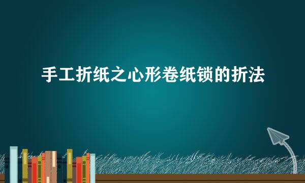 手工折纸之心形卷纸锁的折法