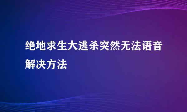 绝地求生大逃杀突然无法语音解决方法