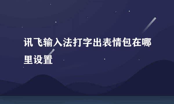 讯飞输入法打字出表情包在哪里设置