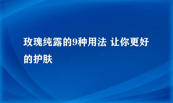 玫瑰纯露的9种用法 让你更好的护肤