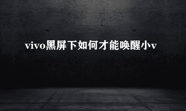 vivo黑屏下如何才能唤醒小v