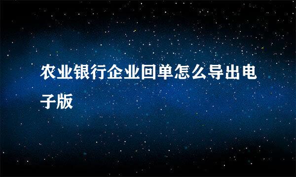 农业银行企业回单怎么导出电子版