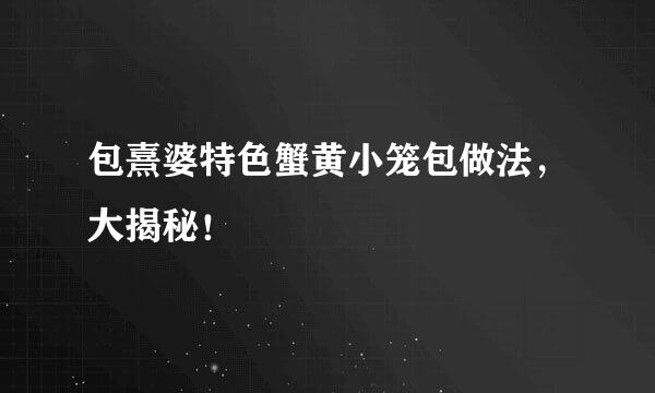 包熹婆特色蟹黄小笼包做法，大揭秘！
