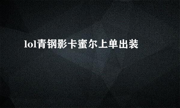 lol青钢影卡蜜尔上单出装