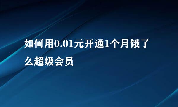 如何用0.01元开通1个月饿了么超级会员