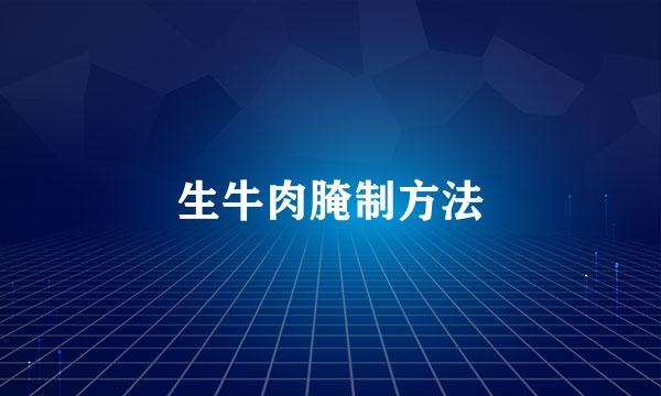 生牛肉腌制方法