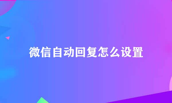微信自动回复怎么设置