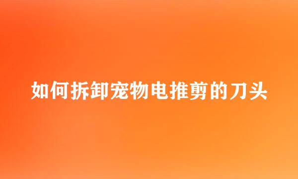 如何拆卸宠物电推剪的刀头