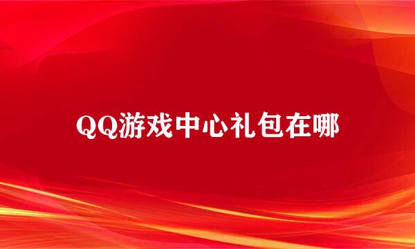QQ游戏中心礼包在哪