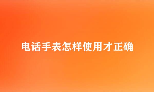 电话手表怎样使用才正确
