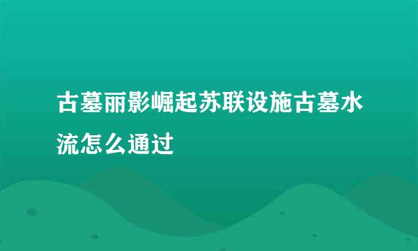 古墓丽影崛起苏联设施古墓水流怎么通过