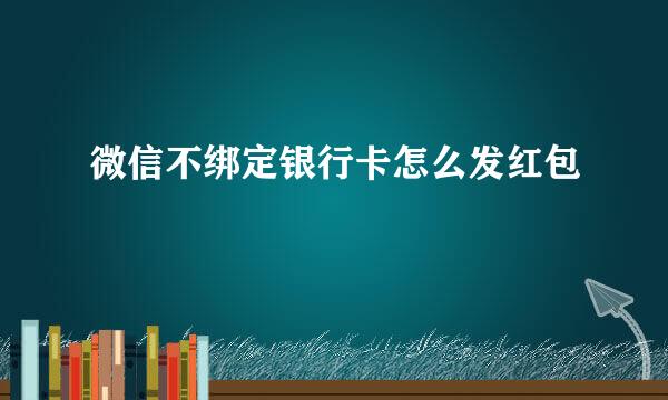 微信不绑定银行卡怎么发红包