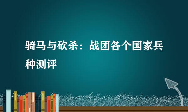 骑马与砍杀：战团各个国家兵种测评