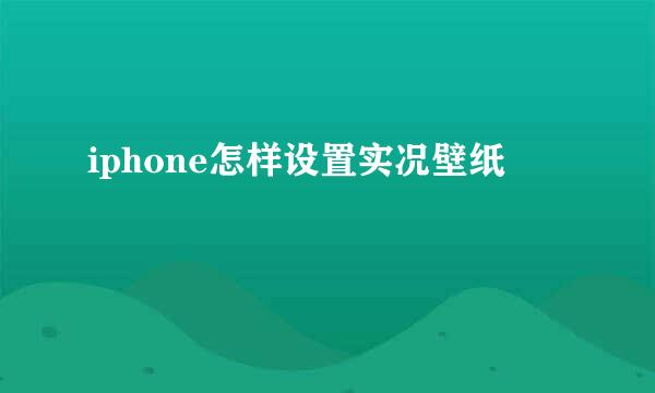 iphone怎样设置实况壁纸