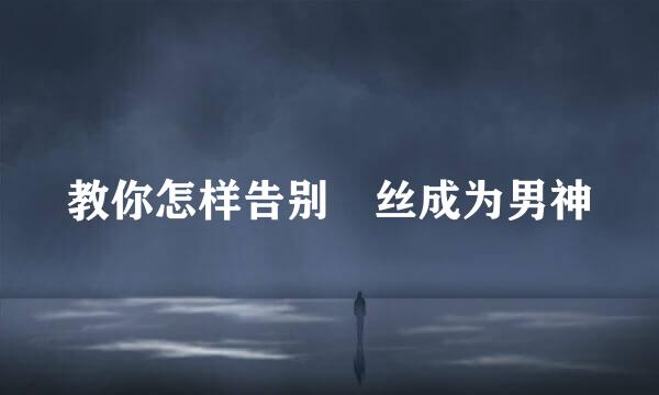 教你怎样告别屌丝成为男神