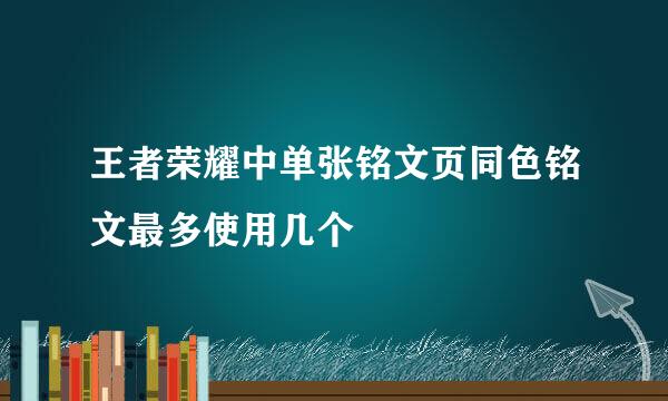 王者荣耀中单张铭文页同色铭文最多使用几个