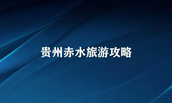 贵州赤水旅游攻略