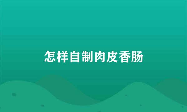 怎样自制肉皮香肠