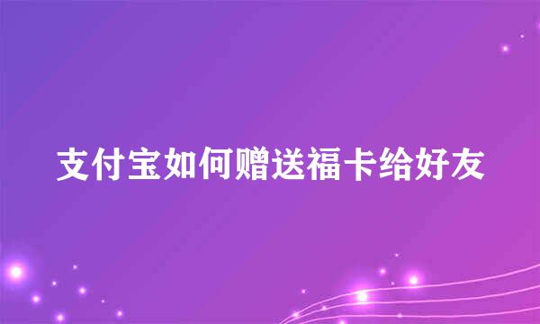 支付宝如何赠送福卡给好友