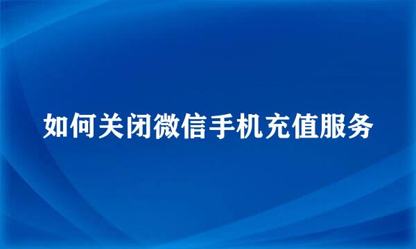 如何关闭微信手机充值服务