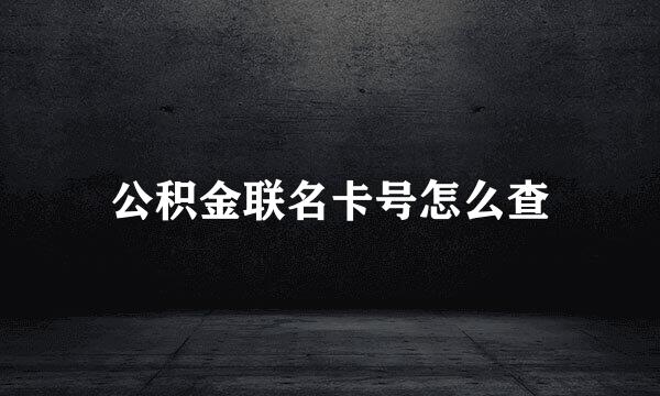 公积金联名卡号怎么查