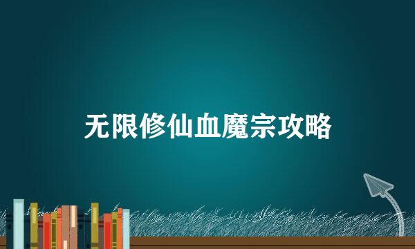 无限修仙血魔宗攻略