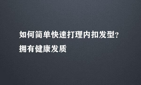 如何简单快速打理内扣发型？拥有健康发质