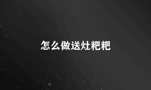 怎么做送灶粑粑
